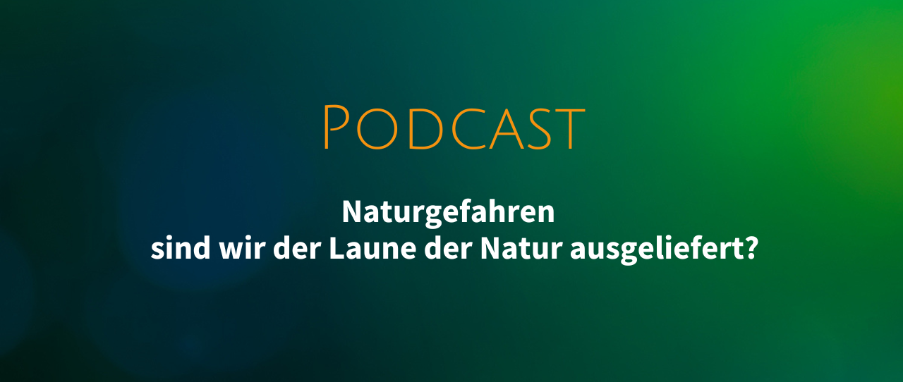 Podcast: Naturgefahren – sind wir der Laune der Natur ausgeliefert?
