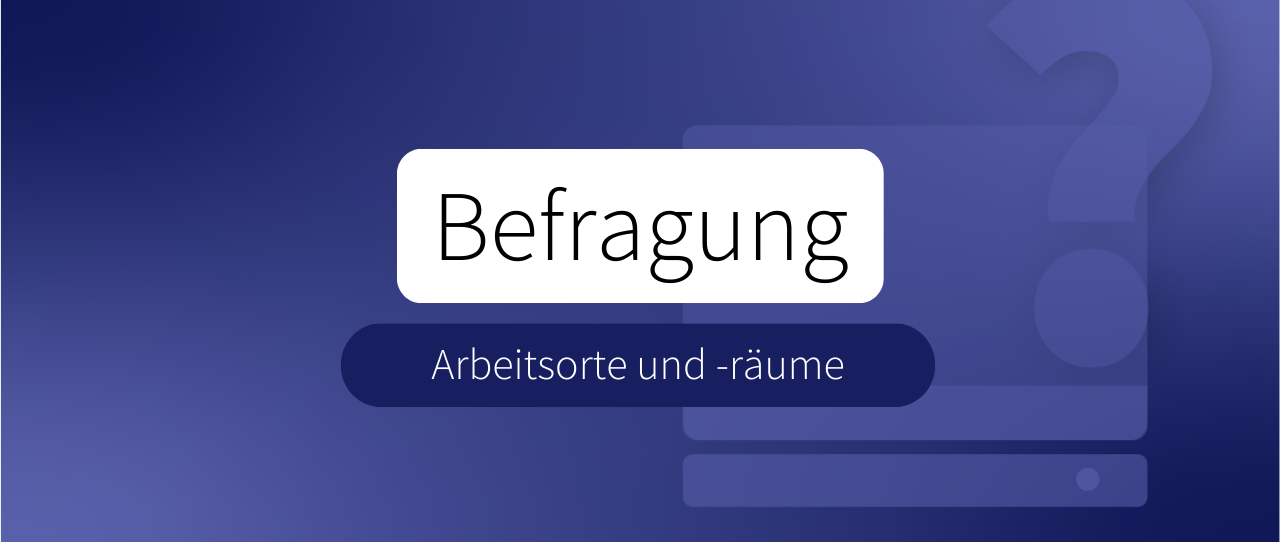 Arbeitsorte und Büroräume − Ergebnisse einer Umfrage